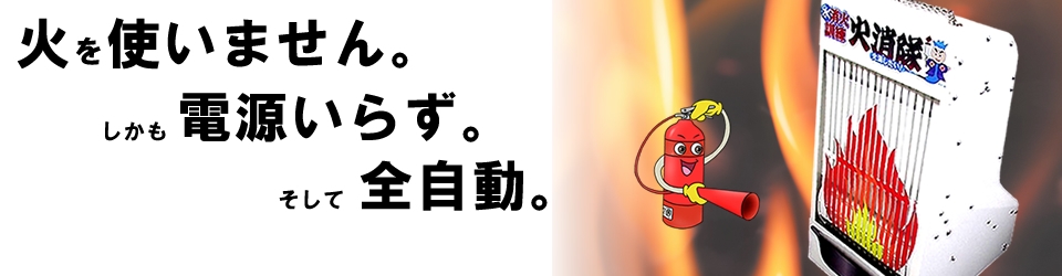 「火なし」「電源なし」「全自動」でありながら、「火源を狙った効率的な消火法」を体得できる製品です。 「火なし」「電源なし」「全自動」でありながら、「火源を狙った効率的な消火法」を体得できる製品です。